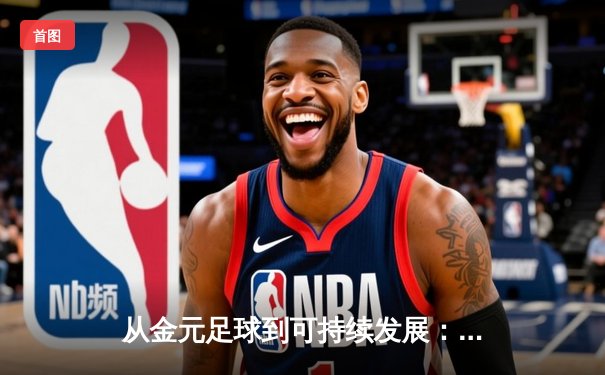 从金元足球到可持续发展：全球体育产业的战略转型与商业新赛道