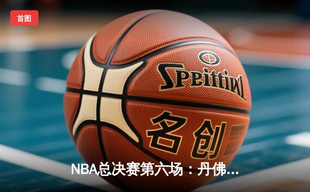 NBA总决赛第六场：丹佛掘金主场加时险胜迈阿密热火，4-2问鼎总冠军