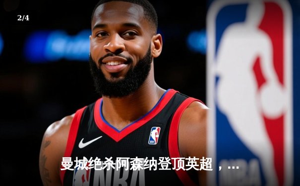 曼城绝杀阿森纳登顶英超，哈兰德双响改写争冠格局 - 2