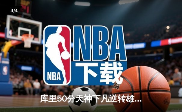 库里50分天神下凡逆转雄鹿，勇士加时苦战捍卫主场 - 4