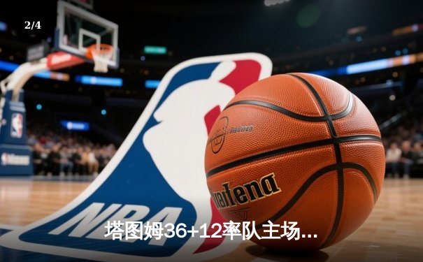 塔图姆36+12率队主场加冕，凯尔特人4-1击败独行侠问鼎NBA总冠军 - 2