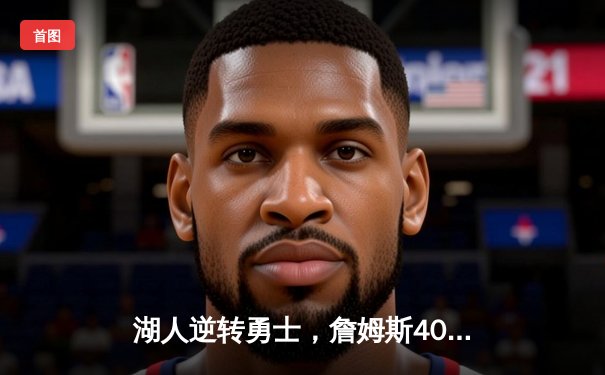 湖人逆转勇士，詹姆斯40分三双创历史，总决赛悬念再起