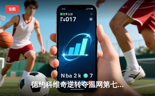 德约科维奇逆转夺温网第七冠，豪取大满贯第21冠创历史