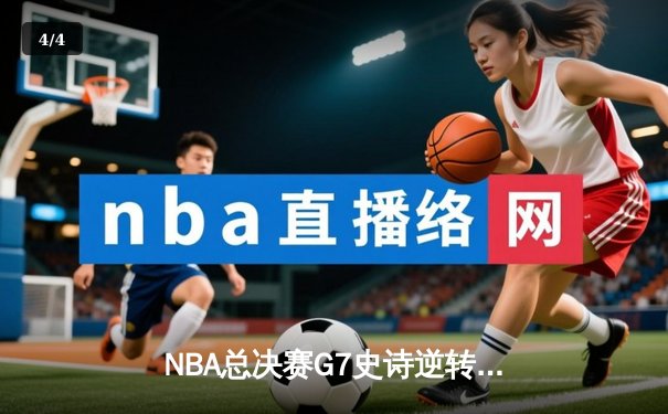 NBA总决赛G7史诗逆转：凯尔特人末节狂飙21分惊天翻盘勇士夺冠 - 4