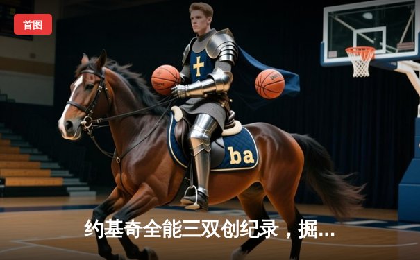 约基奇全能三双创纪录，掘金加时鏖战力擒勇士迎六连胜