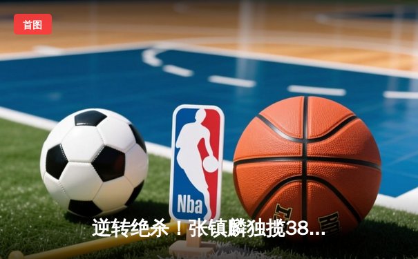 逆转绝杀！张镇麟独揽38分助辽宁男篮加时险胜广东，CBA半决赛上演史诗级对决