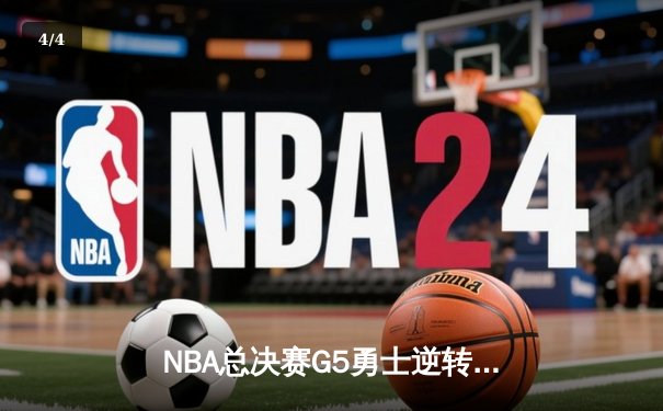 NBA总决赛G5勇士逆转凯尔特人夺赛点 库里三分雨浇灭绿军反扑 - 4