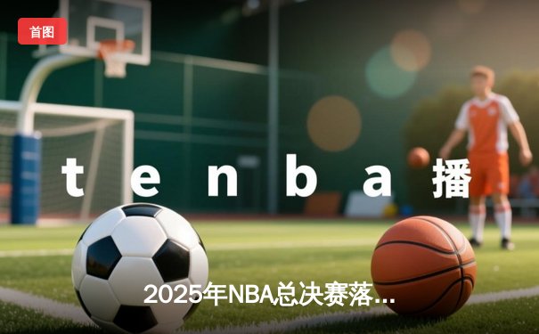 2025年NBA总决赛落幕：丹佛掘金队加时险胜波士顿凯尔特人队，卫冕成功