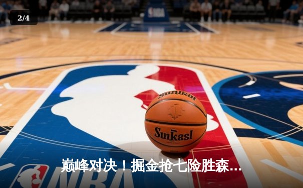 巅峰对决！掘金抢七险胜森林狼，约基奇40+13+8率队挺进西决 - 2