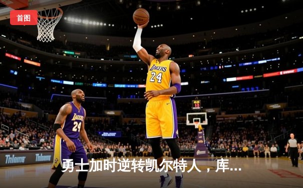 勇士加时逆转凯尔特人，库里43分创总决赛三分新纪录