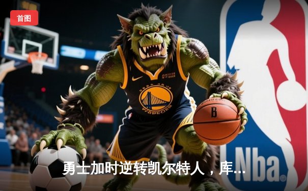 勇士加时逆转凯尔特人，库里43分刷新总决赛三分纪录