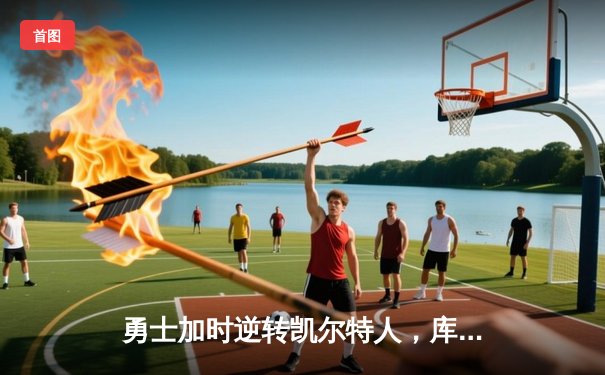 勇士加时逆转凯尔特人，库里43分创总决赛三分新纪录