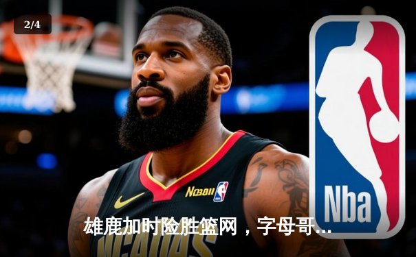 雄鹿加时险胜篮网，字母哥44分创赛季新高 - 2