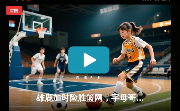 雄鹿加时险胜篮网，字母哥44分创赛季新高