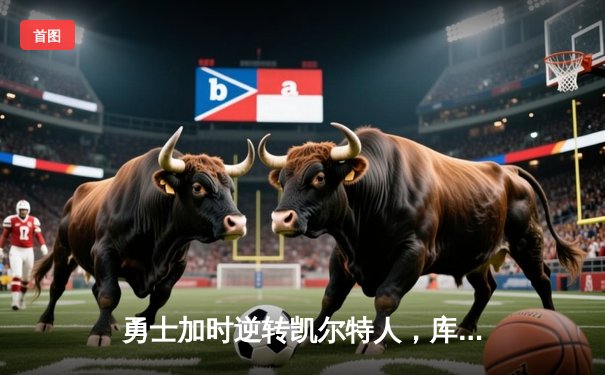 勇士加时逆转凯尔特人，库里43分刷新总决赛三分纪录