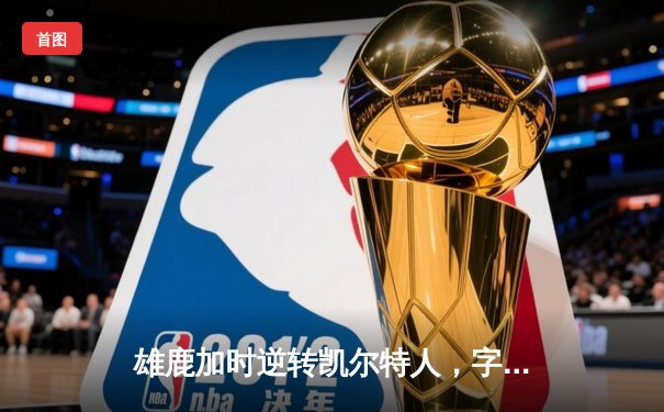 雄鹿加时逆转凯尔特人，字母哥44+14率队捍卫主场