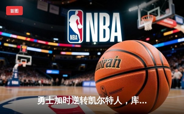 勇士加时逆转凯尔特人，库里43分创总决赛三分新纪录