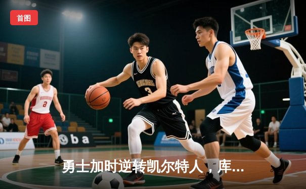 勇士加时逆转凯尔特人，库里43分创总决赛三分新纪录