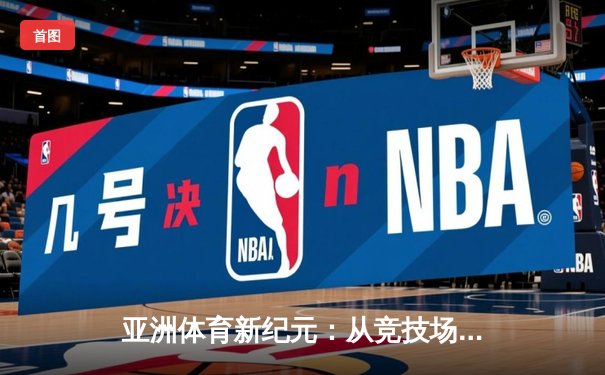 亚洲体育新纪元：从竞技场到国际舞台的战略崛起