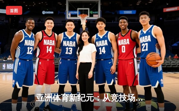 亚洲体育新纪元：从竞技场到国际舞台的战略崛起