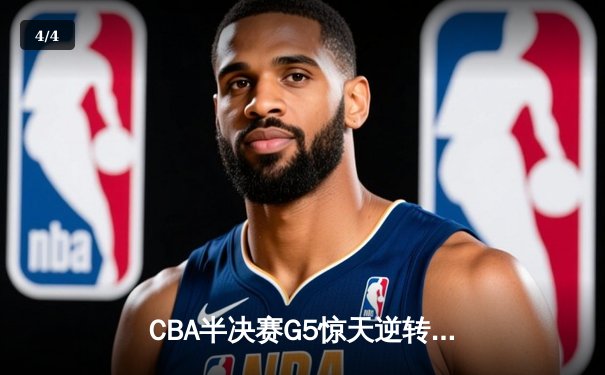 CBA半决赛G5惊天逆转！辽宁本钢加时险胜广东宏远晋级总决赛 - 4