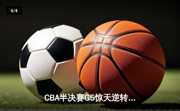 CBA半决赛G5惊天逆转！辽宁本钢加时险胜广东宏远晋级总决赛 - 4