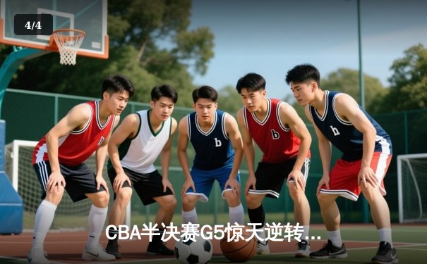 CBA半决赛G5惊天逆转！辽宁本钢加时险胜广东宏远晋级总决赛 - 4