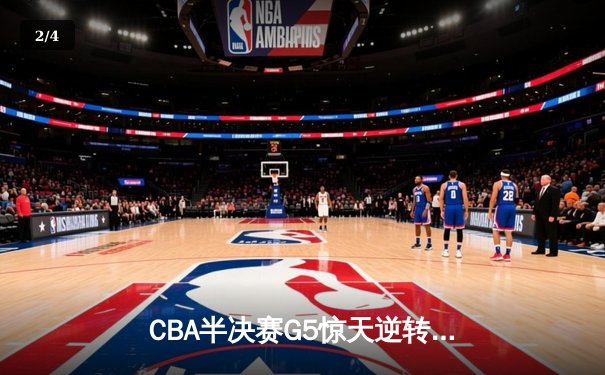 CBA半决赛G5惊天逆转！辽宁本钢加时险胜广东宏远晋级总决赛 - 2