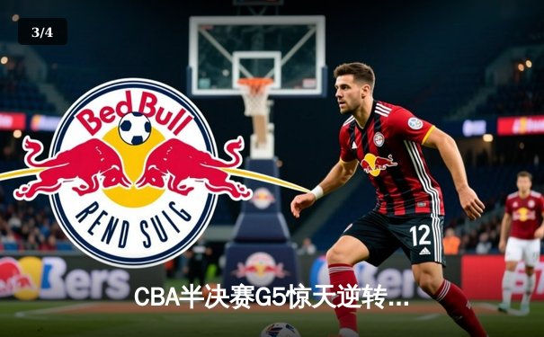 CBA半决赛G5惊天逆转！辽宁本钢加时险胜广东宏远晋级总决赛 - 3