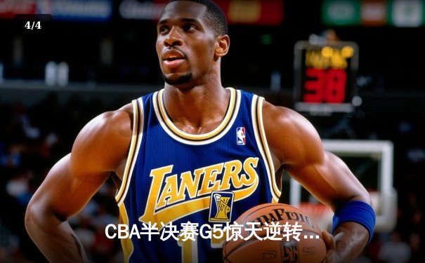 CBA半决赛G5惊天逆转！辽宁本钢加时险胜广东宏远晋级总决赛 - 4