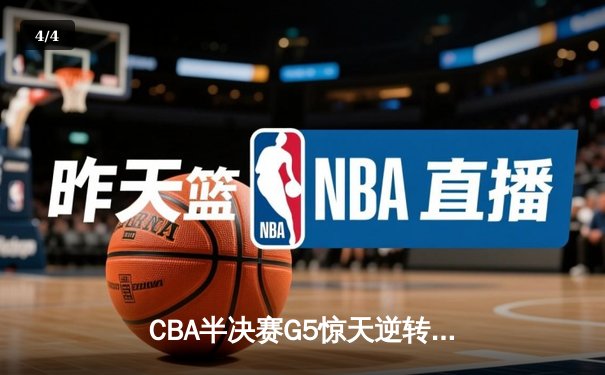CBA半决赛G5惊天逆转！辽宁本钢加时险胜广东宏远晋级总决赛 - 4