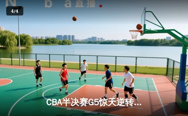 CBA半决赛G5惊天逆转！辽宁本钢加时险胜广东宏远晋级总决赛 - 4