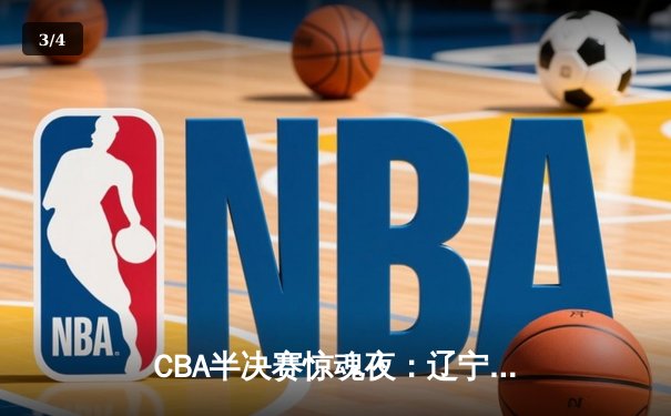 CBA半决赛惊魂夜：辽宁本钢加时逆转广东宏远，赵继伟35分创生涯新高 - 3