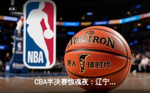 CBA半决赛惊魂夜：辽宁本钢加时逆转广东宏远，赵继伟35分创生涯新高 - 4