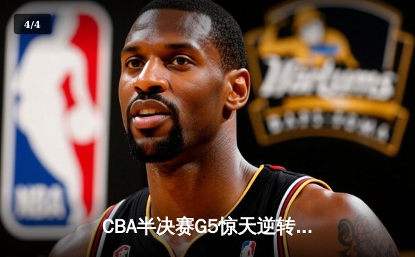 CBA半决赛G5惊天逆转！辽宁本钢加时险胜广东宏远晋级总决赛 - 4