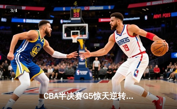 CBA半决赛G5惊天逆转！辽宁本钢加时险胜广东宏远晋级总决赛 - 3