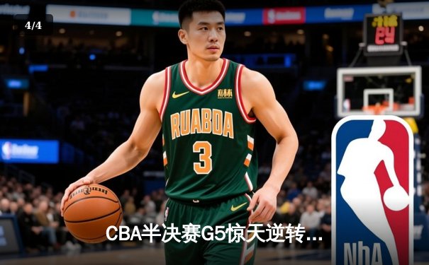 CBA半决赛G5惊天逆转！辽宁本钢加时险胜广东宏远晋级总决赛 - 4