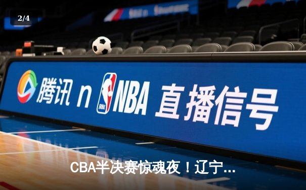CBA半决赛惊魂夜！辽宁男篮加时逆转广东，张镇麟35分创生涯新高 - 2